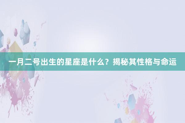 一月二号出生的星座是什么？揭秘其性格与命运