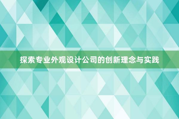 探索专业外观设计公司的创新理念与实践