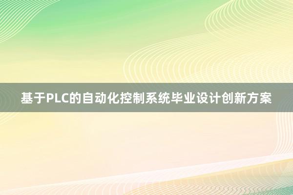 基于PLC的自动化控制系统毕业设计创新方案